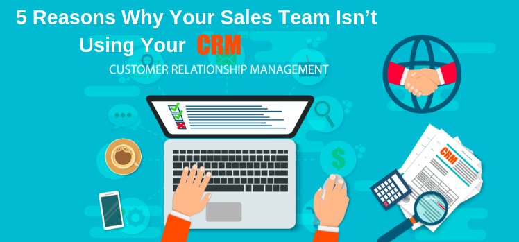 5 Reasons Why Your Sales Team Isn’t Using Your CRM