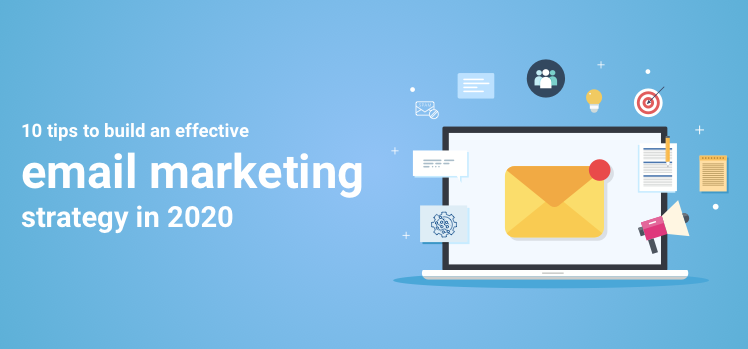 10 Tips to Build an Effective Email Marketing Strategy in 2020