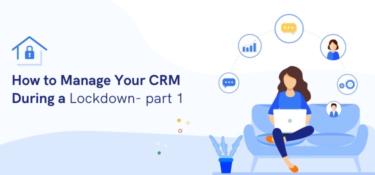 How to Manage Your CRM During a Lockdown: Part 1