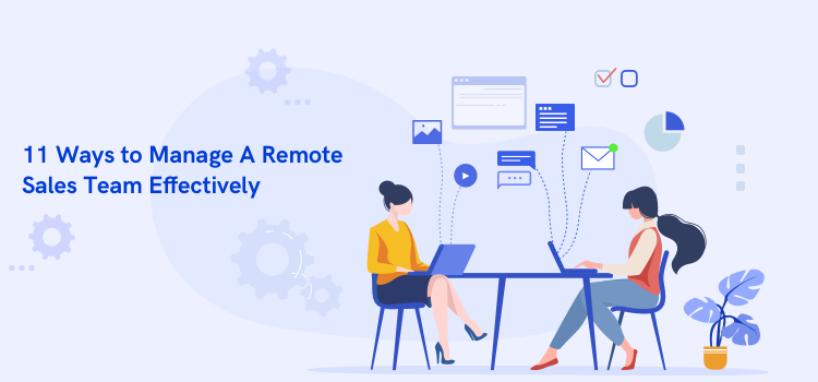 11 Ways to Manage A Remote Sales Team Effectively