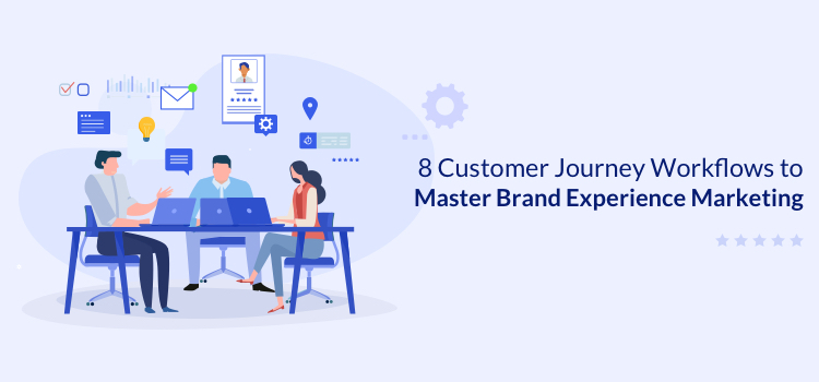 8 Customer Journey Workflows to Master Brand Experience Marketing