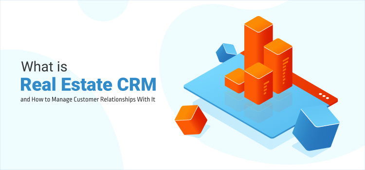 What is Real Estate CRM and How to Manage Customer Relationships With It