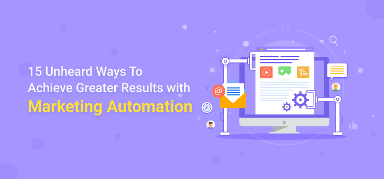 15 Unheard Ways of Achieving Greater Results With Marketing Automation